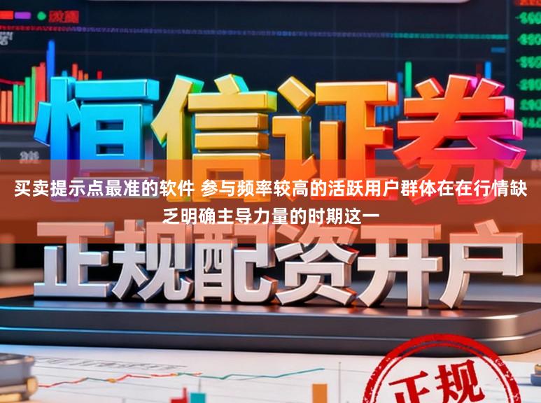 买卖提示点最准的软件 参与频率较高的活跃用户群体在在行情缺乏明确主导力量的时期这一