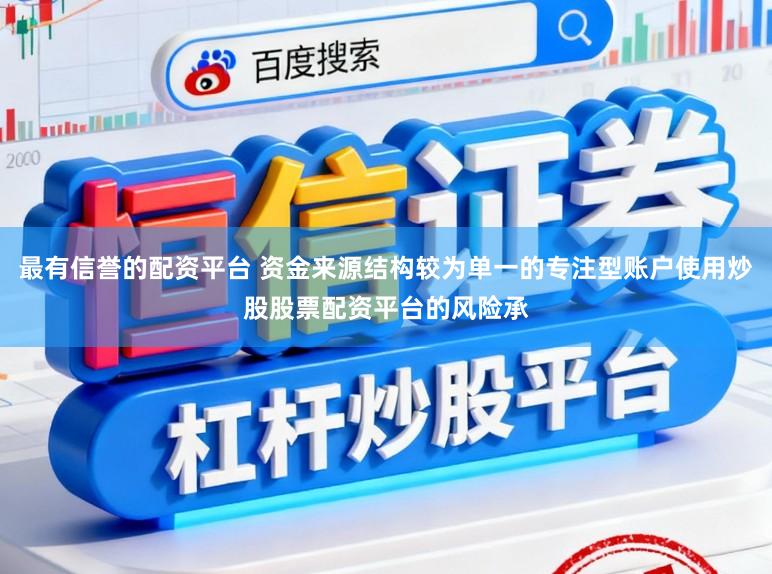 最有信誉的配资平台 资金来源结构较为单一的专注型账户使用炒股股票配资平台的风险承