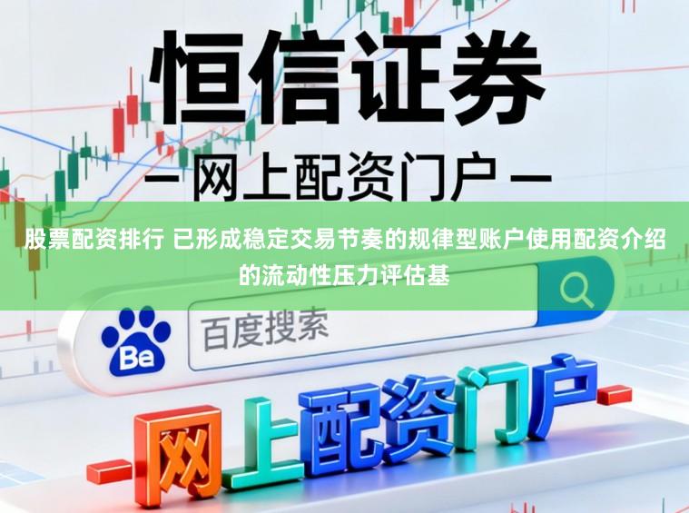 股票配资排行 已形成稳定交易节奏的规律型账户使用配资介绍的流动性压力评估基