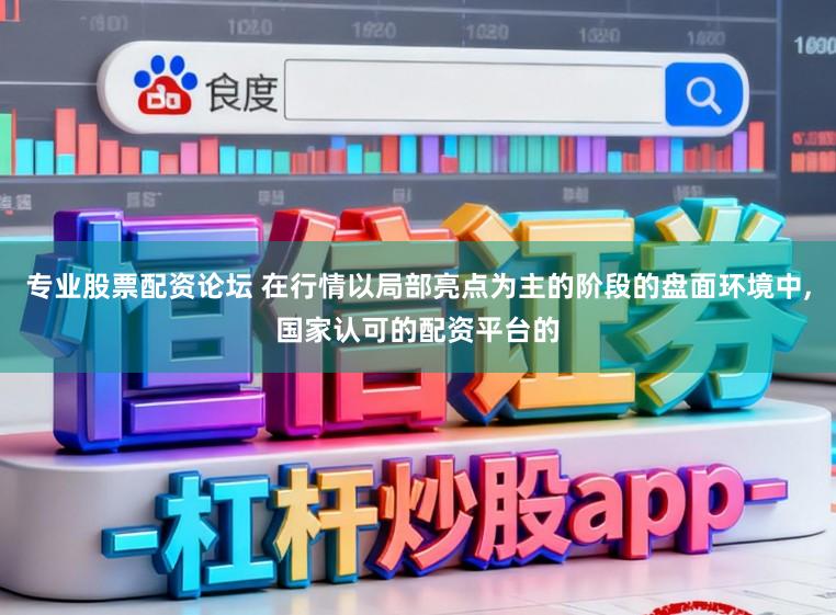 专业股票配资论坛 在行情以局部亮点为主的阶段的盘面环境中，国家认可的配资平台的