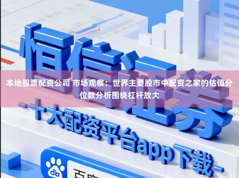 本地股票配资公司 市场观察：世界主要股市中配资之家的估值分位数分析围绕杠杆放大