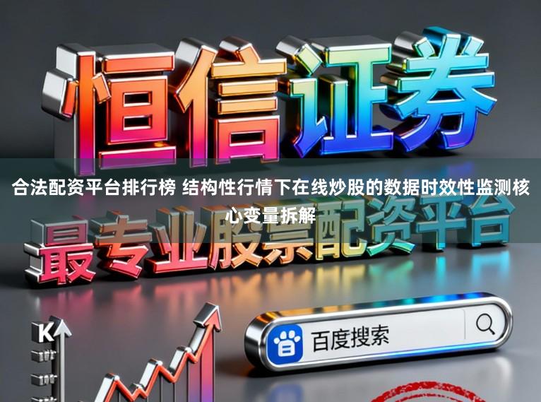 合法配资平台排行榜 结构性行情下在线炒股的数据时效性监测核心变量拆解