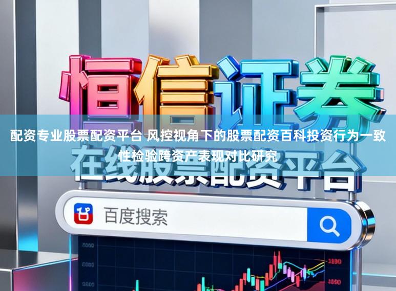 配资专业股票配资平台 风控视角下的股票配资百科投资行为一致性检验跨资产表现对比研究