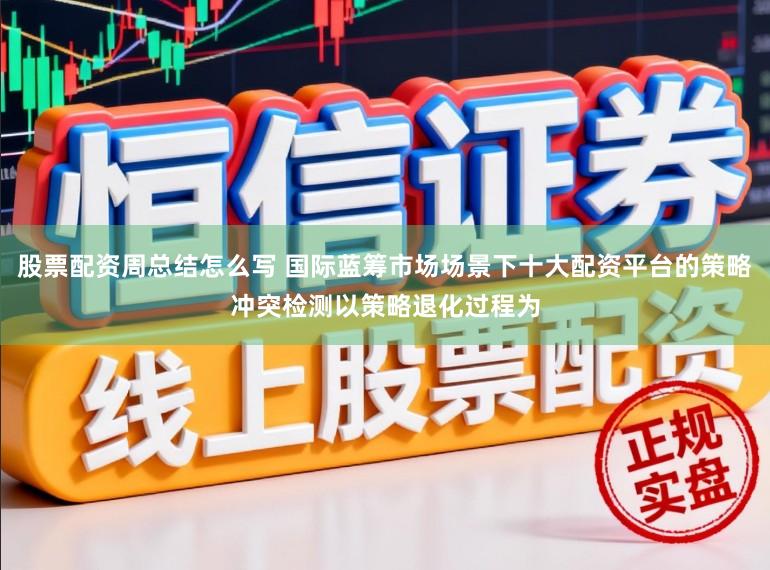 股票配资周总结怎么写 国际蓝筹市场场景下十大配资平台的策略冲突检测以策略退化过程为
