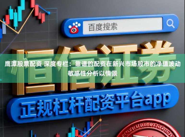 鹰潭股票配资 深度专栏：靠谱的配资在新兴市场股市的净值波动敏感性分析以情景