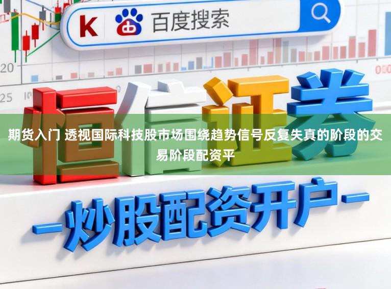 期货入门 透视国际科技股市场围绕趋势信号反复失真的阶段的交易阶段配资平
