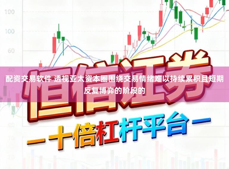 配资交易软件 透视亚太资本圈围绕交易情绪难以持续累积且短期反复博弈的阶段的