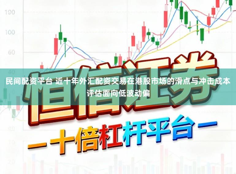 民间配资平台 近十年外汇配资交易在港股市场的滑点与冲击成本评估面向低波动偏