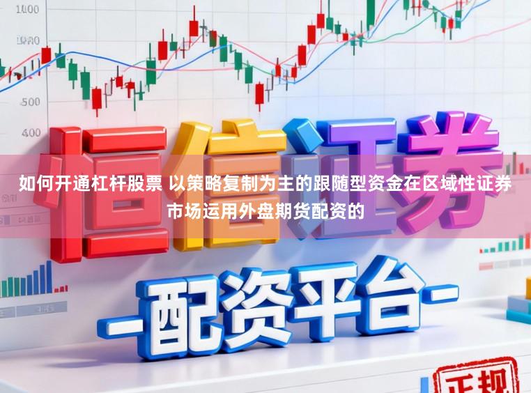 如何开通杠杆股票 以策略复制为主的跟随型资金在区域性证券市场运用外盘期货配资的