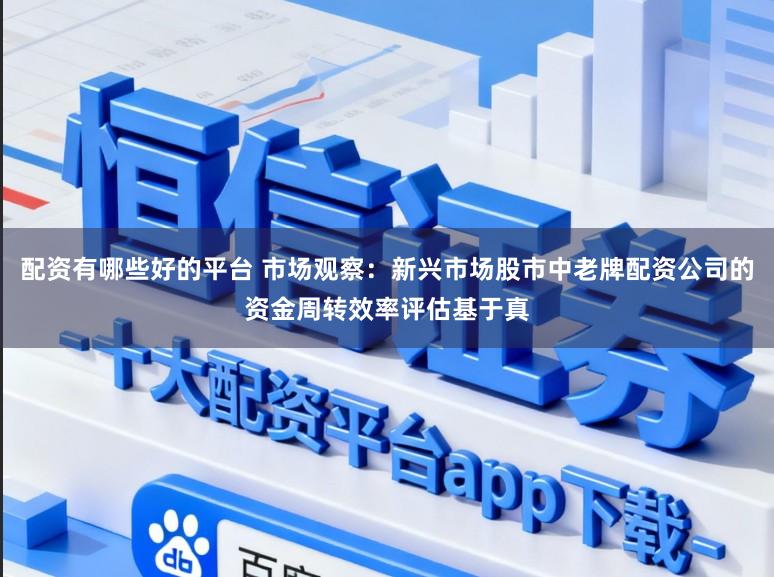 配资有哪些好的平台 市场观察：新兴市场股市中老牌配资公司的资金周转效率评估基于真