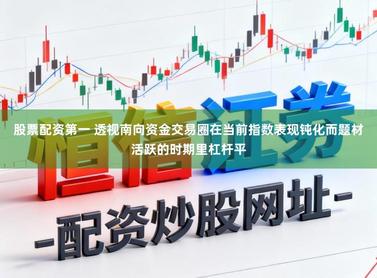股票配资第一 透视南向资金交易圈在当前指数表现钝化而题材活跃的时期里杠杆平