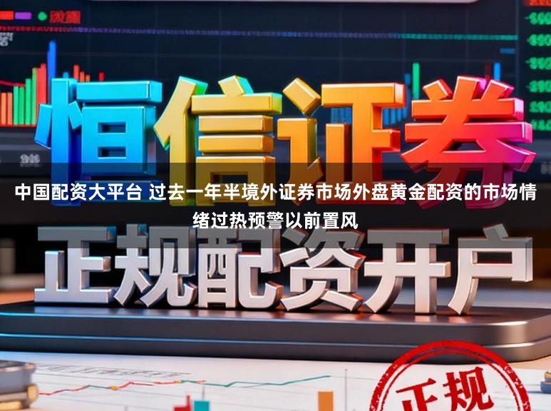 中国配资大平台 过去一年半境外证券市场外盘黄金配资的市场情绪过热预警以前置风