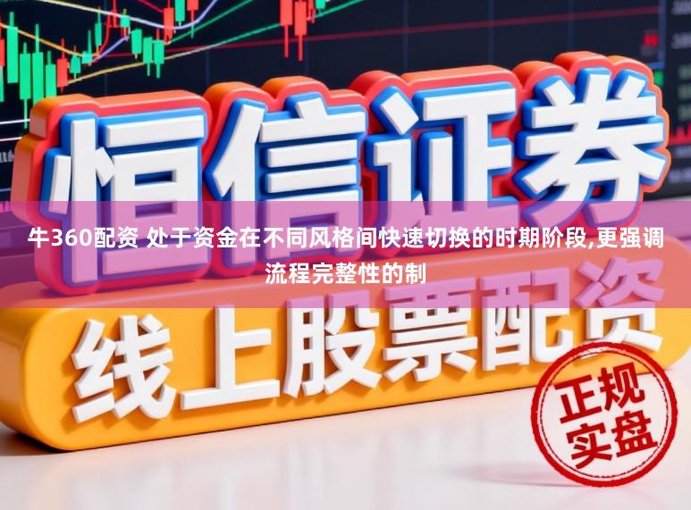 牛360配资 处于资金在不同风格间快速切换的时期阶段,更强调流程完整性的制