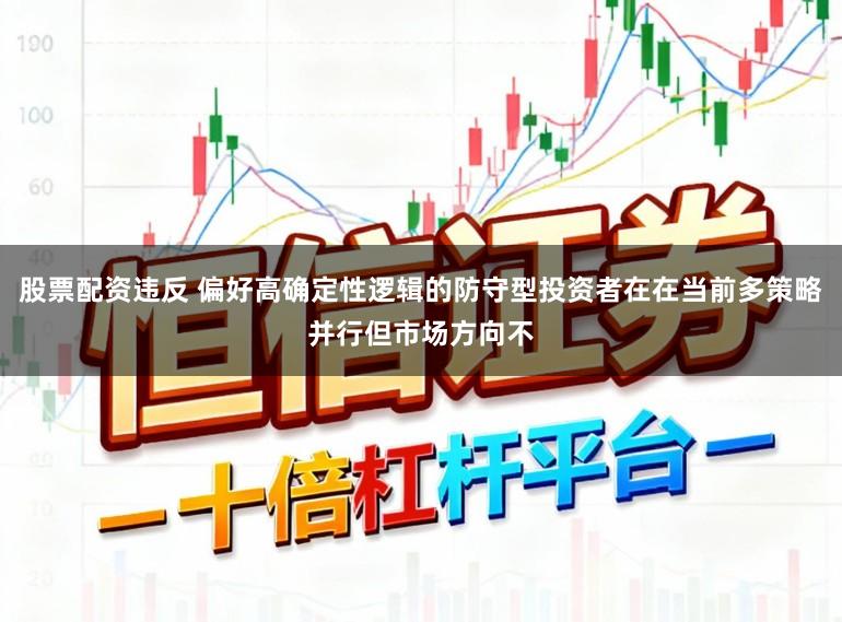 股票配资违反 偏好高确定性逻辑的防守型投资者在在当前多策略并行但市场方向不