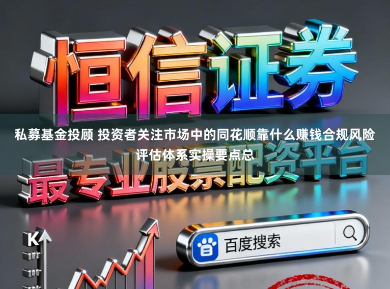 私募基金投顾 投资者关注市场中的同花顺靠什么赚钱合规风险评估体系实操要点总