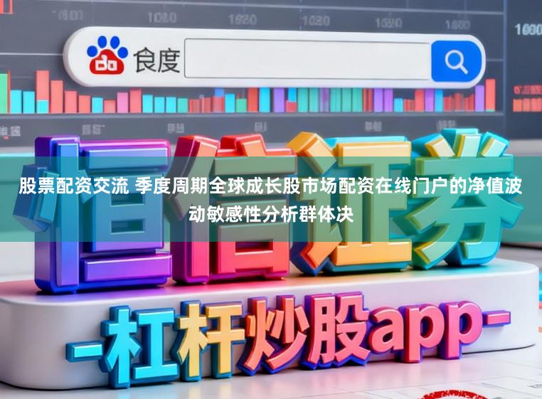股票配资交流 季度周期全球成长股市场配资在线门户的净值波动敏感性分析群体决