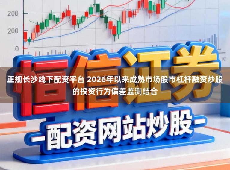 正规长沙线下配资平台 2026年以来成熟市场股市杠杆融资炒股的投资行为偏差监测结合