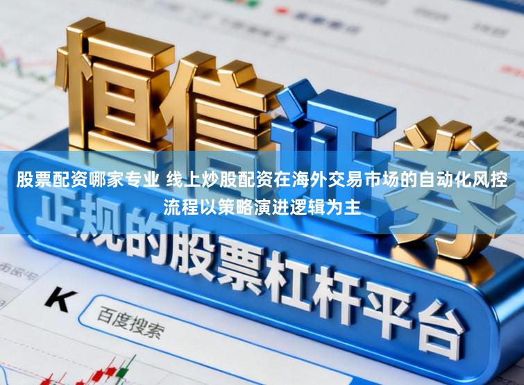 股票配资哪家专业 线上炒股配资在海外交易市场的自动化风控流程以策略演进逻辑为主