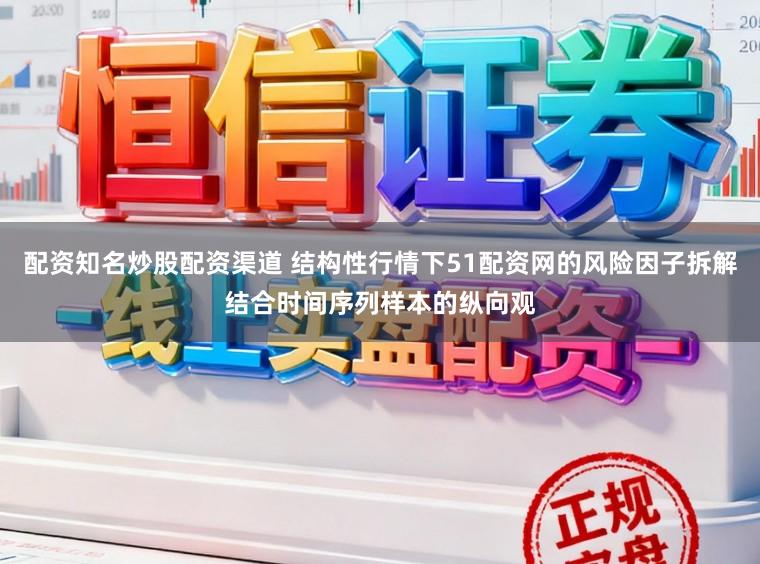 配资知名炒股配资渠道 结构性行情下51配资网的风险因子拆解结合时间序列样本的纵向观