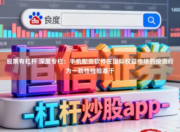 股票有杠杆 深度专栏：手机配资软件在国际权益市场的投资行为一致性检验基于