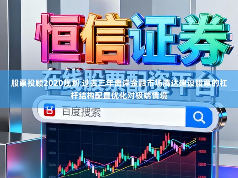 股票投顾2020规划 过去三年离岸金融市场腾达建设股票的杠杆结构配置优化对极端情境