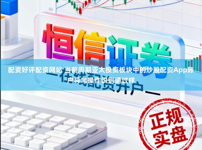 配资好评配资网站 当前周期亚太投资板块中的炒股配资App账户异常操作识别通过样