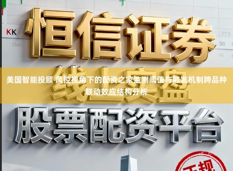 美国智能投顾 风控视角下的配资之家监测阈值与触发机制跨品种联动效应结构分析