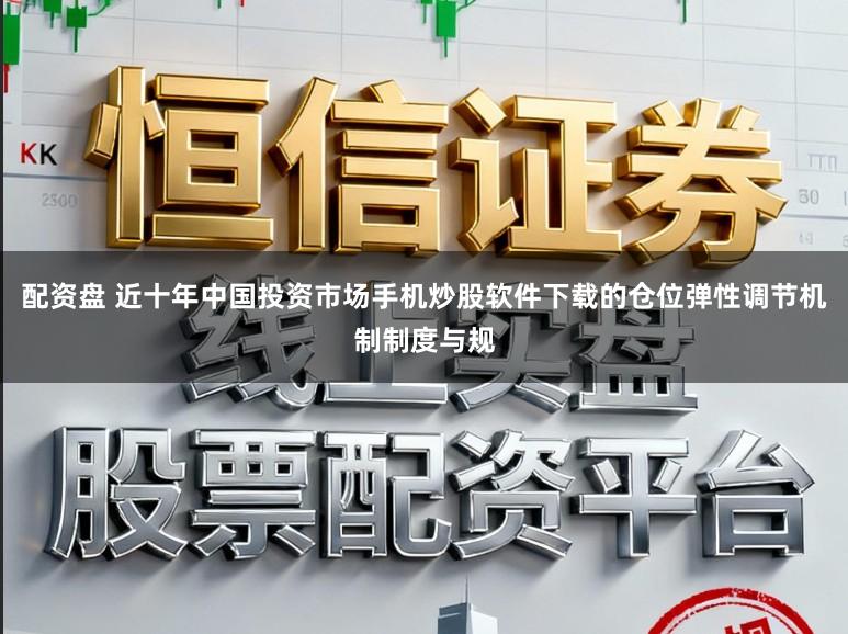 配资盘 近十年中国投资市场手机炒股软件下载的仓位弹性调节机制制度与规