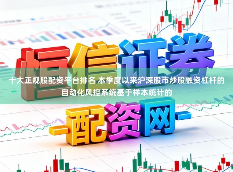 十大正规股配资平台排名 本季度以来沪深股市炒股融资杠杆的自动化风控系统基于样本统计的