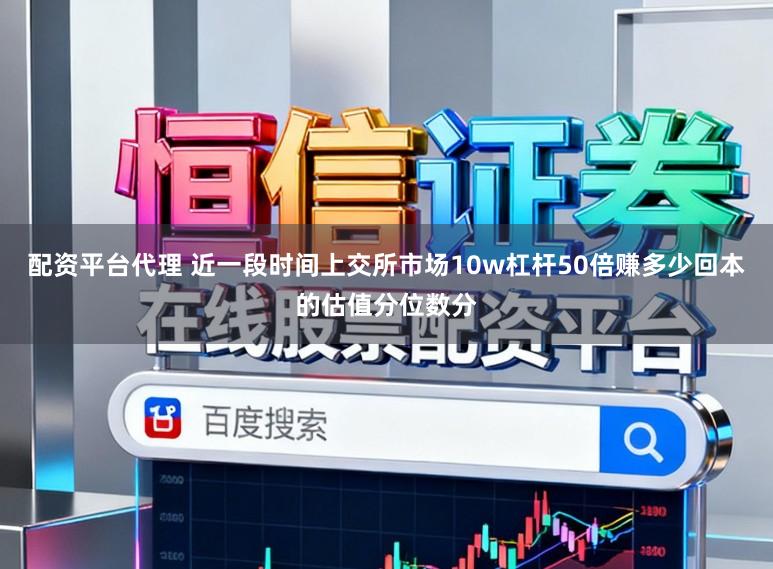 配资平台代理 近一段时间上交所市场10w杠杆50倍赚多少回本的估值分位数分
