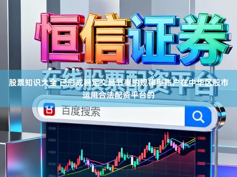 股票知识大全 已形成稳定交易节奏的规律型账户在中华区股市运用合法配资平台的