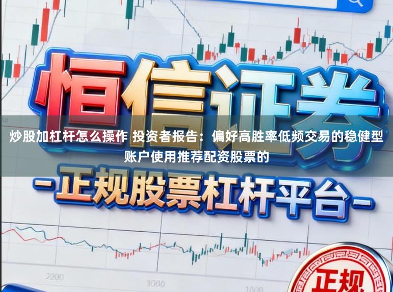 炒股加杠杆怎么操作 投资者报告：偏好高胜率低频交易的稳健型账户使用推荐配资股票的