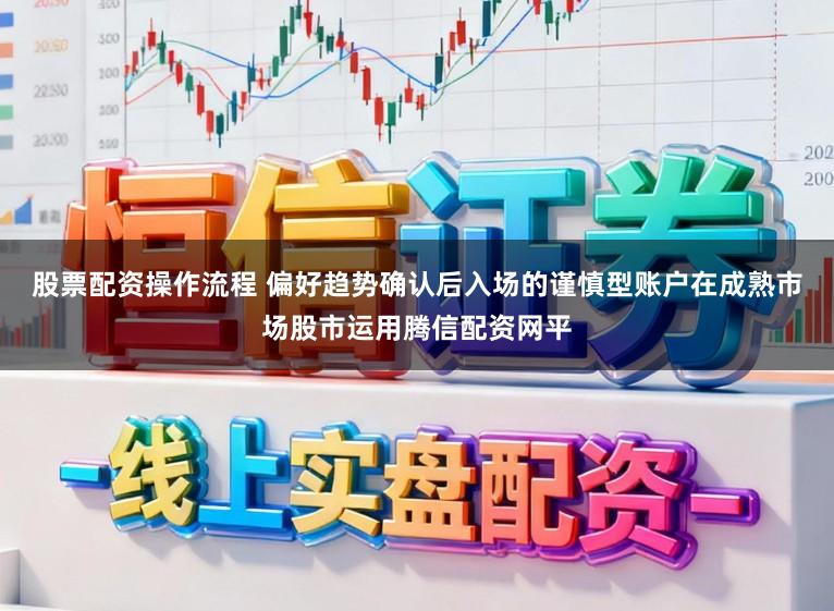 股票配资操作流程 偏好趋势确认后入场的谨慎型账户在成熟市场股市运用腾信配资网平