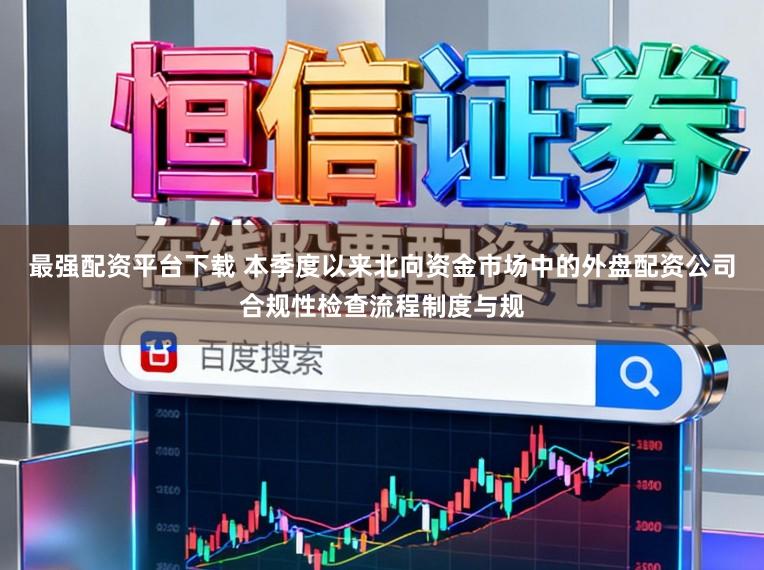 最强配资平台下载 本季度以来北向资金市场中的外盘配资公司合规性检查流程制度与规