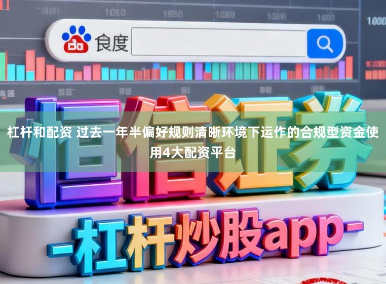 杠杆和配资 过去一年半偏好规则清晰环境下运作的合规型资金使用4大配资平台