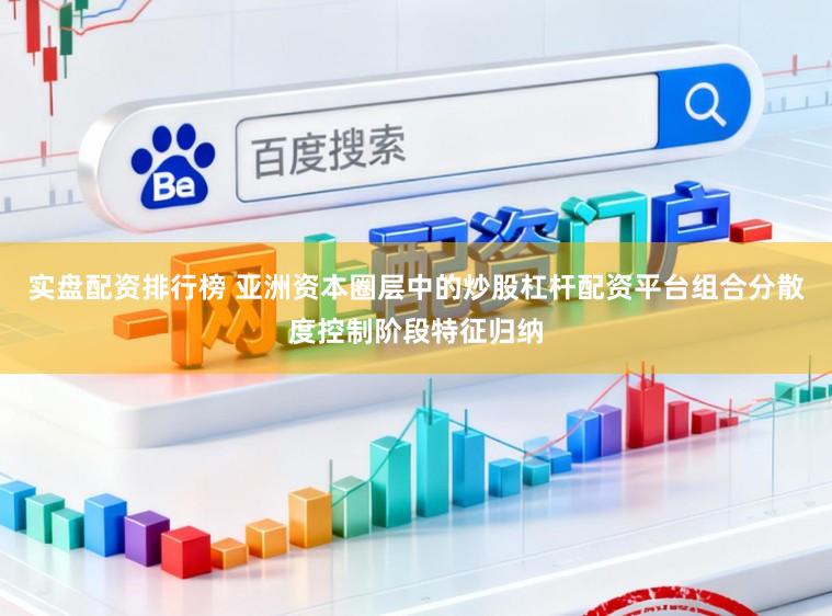 实盘配资排行榜 亚洲资本圈层中的炒股杠杆配资平台组合分散度控制阶段特征归纳