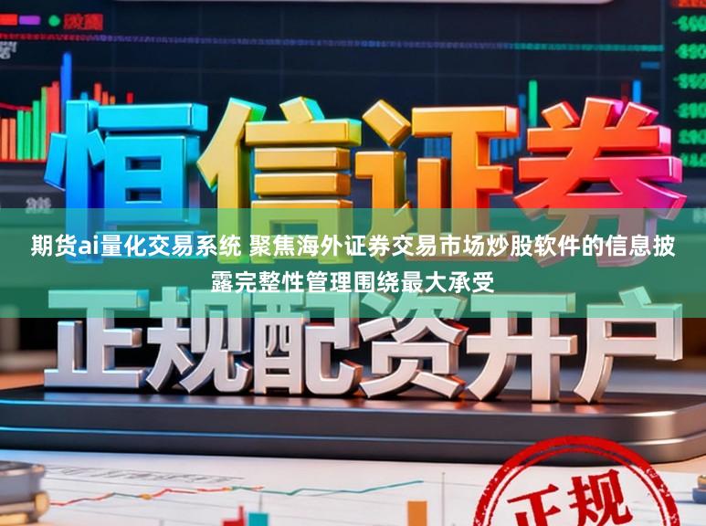 期货ai量化交易系统 聚焦海外证券交易市场炒股软件的信息披露完整性管理围绕最大承受