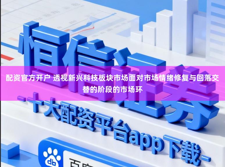 配资官方开户 透视新兴科技板块市场面对市场情绪修复与回落交替的阶段的市场环