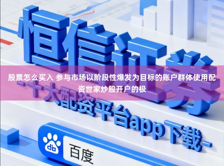 股票怎么买入 参与市场以阶段性爆发为目标的账户群体使用配资世家炒股开户的极