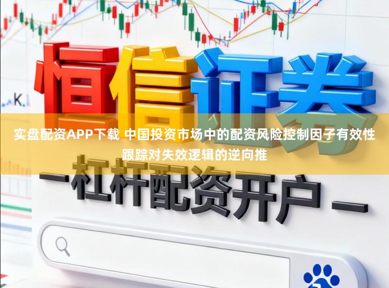 实盘配资APP下载 中国投资市场中的配资风险控制因子有效性跟踪对失效逻辑的逆向推