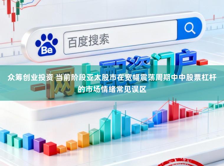 众筹创业投资 当前阶段亚太股市在宽幅震荡周期中中股票杠杆的市场情绪常见误区
