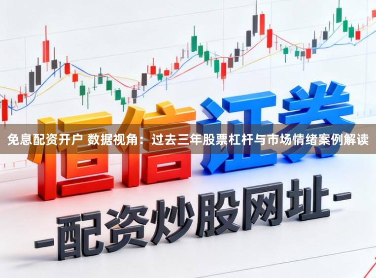免息配资开户 数据视角：过去三年股票杠杆与市场情绪案例解读