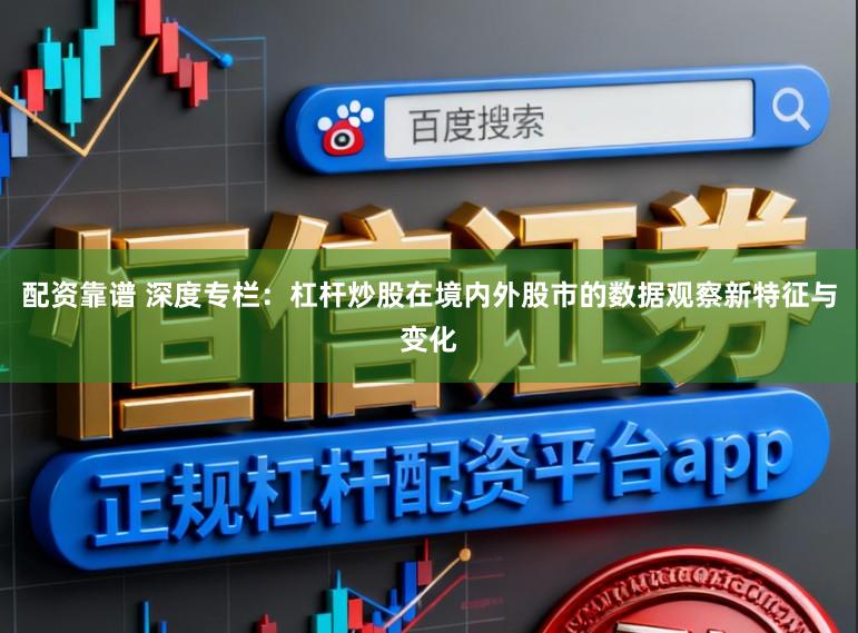 配资靠谱 深度专栏：杠杆炒股在境内外股市的数据观察新特征与变化