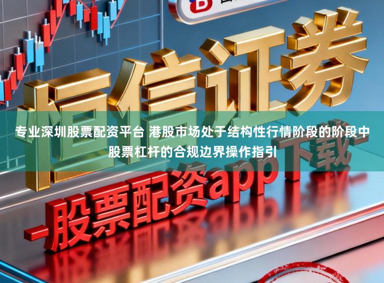 专业深圳股票配资平台 港股市场处于结构性行情阶段的阶段中股票杠杆的合规边界操作指引