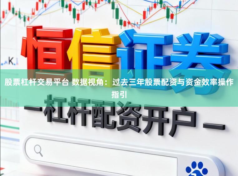 股票杠杆交易平台 数据视角:过去三年股票配资与资金效率操作指引