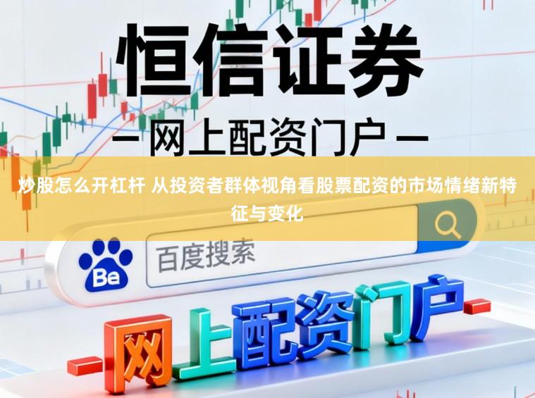 炒股怎么开杠杆 从投资者群体视角看股票配资的市场情绪新特征与变化