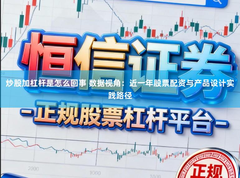 炒股加杠杆是怎么回事 数据视角:近一年股票配资与产品设计实践路径