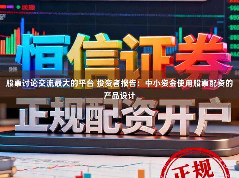 股票讨论交流最大的平台 投资者报告：中小资金使用股票配资的产品设计