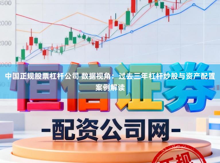 中国正规股票杠杆公司 数据视角：过去三年杠杆炒股与资产配置案例解读