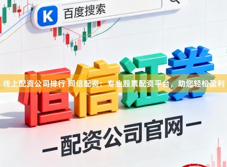 线上配资公司排行 同信配资：专业股票配资平台，助您轻松盈利